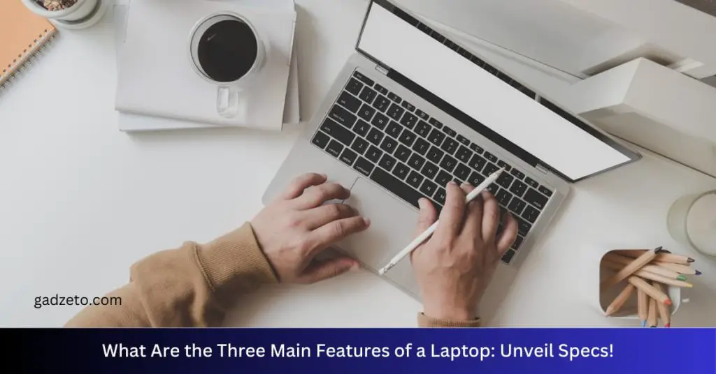 What Are the Three Main Features of a Laptop: Unveil Specs!